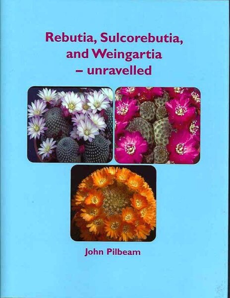 Rebutia, Sulcorebutia and Weingartia - unravelled, John Pilbeam